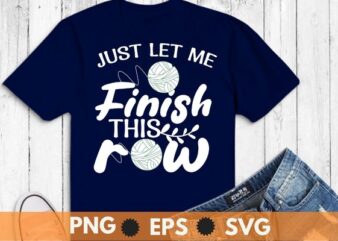 Just let me finish this row funny crochet sewing mom T-shirt design svg, saying crocheting, crochet, sewing