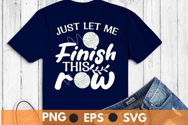 Just let me finish this row funny crochet sewing mom t-shirt design svg, saying crocheting, crochet, sewing