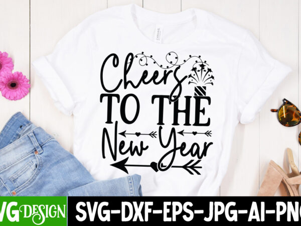 Cheers to the new year t-shirt design cheers to the new year svg cut file , new year t-shirt bundle , new year svg bundle , new year svg mega
