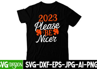 2023 Please Be Nicer T-Shirt Design, 2023 Please Be Nicer SVG Cut File, happy new year svg bundle,123 happy new year t-shirt design,happy new year 2023 t-shirt design,happy new year