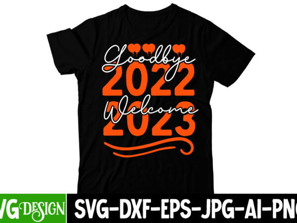 Goodbye 2022 welcome 2023 t-shirt design, goodbye 2022 welcome 2023 svg cut file, happy new year svg bundle,123 happy new year t-shirt design,happy new year 2023 t-shirt design,happy new year