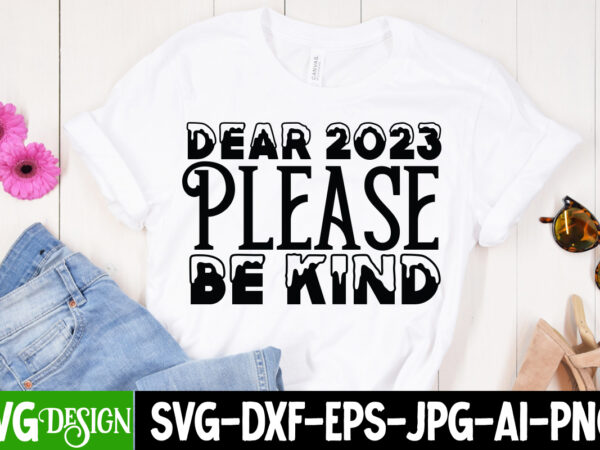 Dear 2023 please be kind t-shirt design , dear 2023 please be kind svg cut file , new year t-shirt bundle , new year svg bundle , new year svg