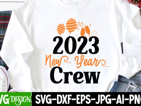 2023 new year crew t-shirt design , 2023 new year crew svg cut file,happy new year 2023 sublimation png , happy new year 2023,new year svg cut file, new year