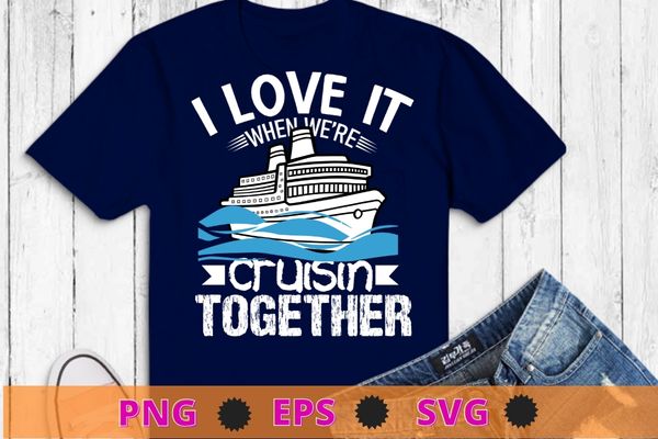 I love it when we’re cruisin together shirt vector svg, Funny Cruise Art For Men Women Couple Cruising Ship T-Shirt