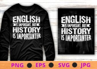 English Is Important But History Is Importanter Teacher Gift T-Shirt design svg, cultural history, ancient history- History, Political History, Social History, Economic History,Religious History, Diplomatic History, Art History, Food History,