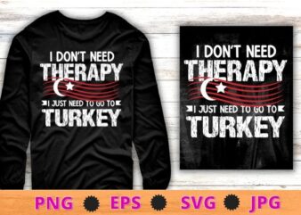 I Don’t Need Therapy Just Need To Go Turkey T-Shirt design svg, I Don’t Need Therapy Just Need To Go Turkey png,