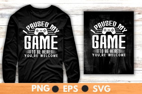 I Paused My Game To Be Here You’re Welcome Retro Gamer Gift T-Shirt design svg, I Paused My Game To Be Here You’re Welcome png, gamer, video game,