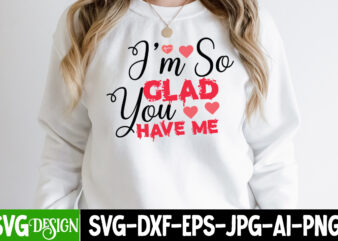 I’m So Glad You Have Me T-Shirt Design , I’m So Glad You Have Me SVG Cut File , Valentine’s Day SVG Bundle, Valentine svg bundle, Valentine Day Svg, love