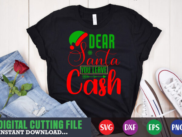 Dear santa you leave cash svg, print template, christmas naughty svg, christmas svg, christmas t-shirt, christmas svg shirt print template, svg, merry christmas svg, christmas vector, christmas sublimation design, christmas