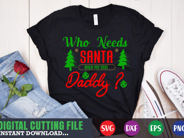 Who needs santa when you have daddy svg, print template, christmas naughty svg, christmas svg, christmas t-shirt, christmas svg shirt print template, svg, merry christmas svg, christmas vector, christmas sublimation