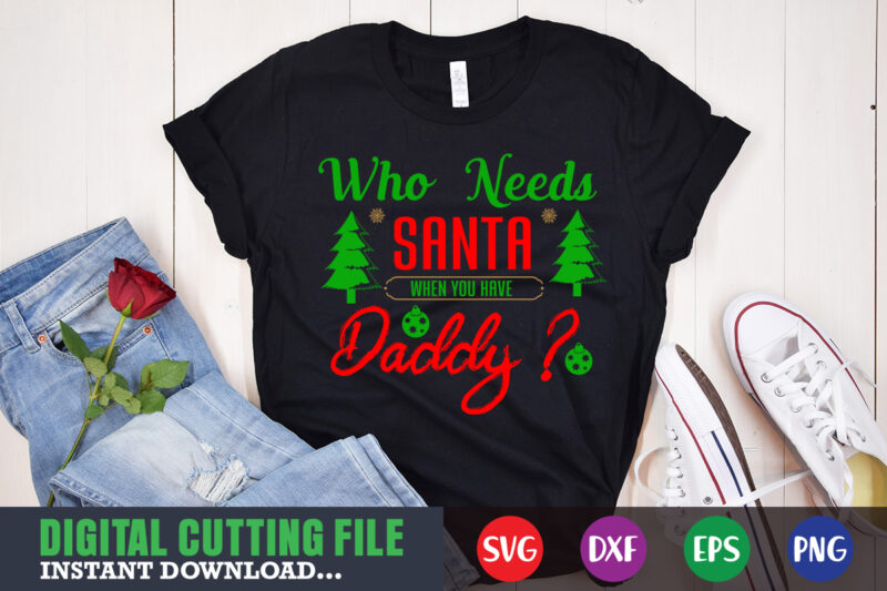 who needs santa when you have daddy svg, print template, christmas naughty svg, christmas svg, christmas t-shirt, christmas svg shirt print template, svg, merry christmas svg, christmas vector, christmas sublimation