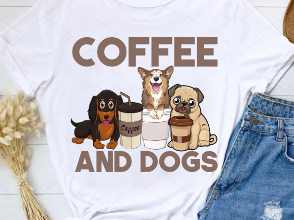 Coffee and dogs png, dog mama, dog lover, dog mom gift, pet lover, corgi coffee, daschund coffee, buldog coffee png file tl t shirt vector file