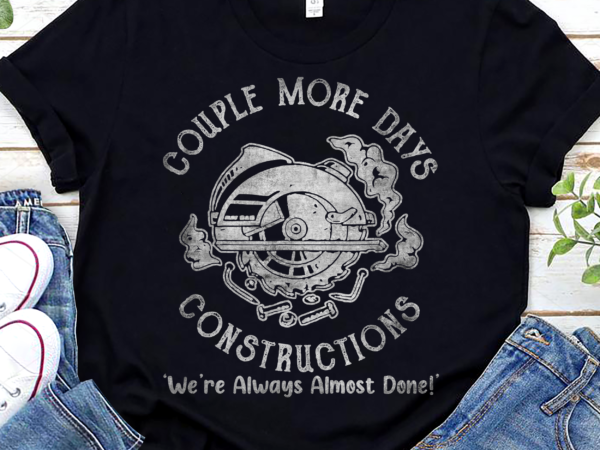 Couple more days construction we’re always almost done t-shirt design png file pl