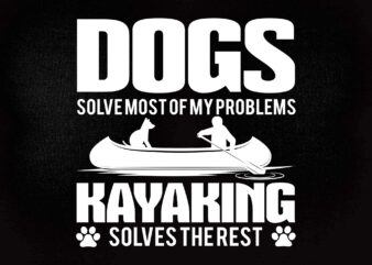 Dogs Solve Most Of My Problems Kayaking Solves The Rest SVG editable vector t-shirt design printable files