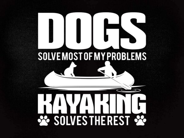 Dogs solve most of my problems kayaking solves the rest svg editable vector t-shirt design printable files