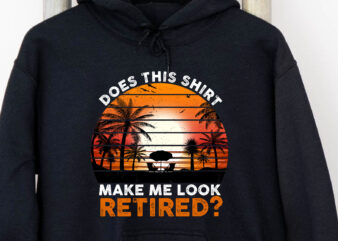 Does This Shirt Make Me Look Retired Funny Retirement 2023 NC