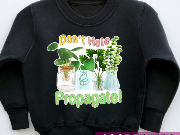 Don_t hate propagate png, plant gift, plant lady gift, plant lover gift, crazy plant lady, plant lover png file tc t shirt vector illustration