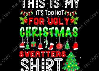 This Is My It’s Too Hot For Ugly Christmas Sweaters Shirt Png, Ugly Christmas Sweaters Png, Christmas Png, Tree Xmas Png t shirt designs for sale
