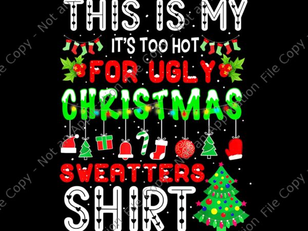 This is my it’s too hot for ugly christmas sweaters shirt png, ugly christmas sweaters png, christmas png, tree xmas png t shirt designs for sale