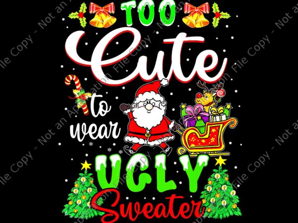 Too cute to wear ugly sweater png, funny santa christmas png, christmas png t shirt designs for sale