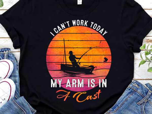 Fisherman i can_t work today my arm is in cast funny fishing t-shirt design, funny fishing gift png file pc