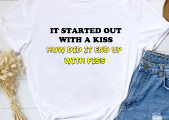 Funny It Started Out With A Kiss How Did It End Up With Piss NL t shirt graphic design