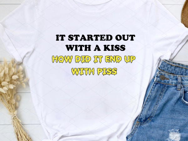 Funny it started out with a kiss how did it end up with piss nl t shirt graphic design
