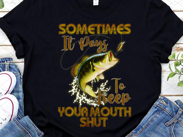 Funny sometimes it pays to keep your mouth shut png, fishing lover, fishing man, gift for dad, birthday gift png file tl t shirt graphic design