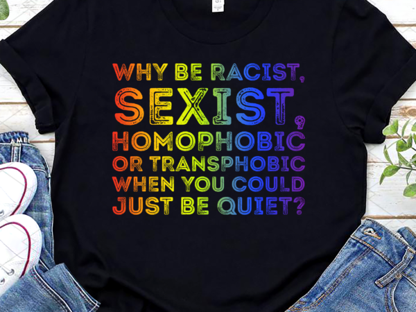 Funny why be a racist sexist homophobic lgbtq pride month nl t shirt graphic design