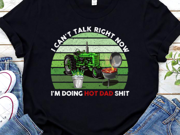 I can_t talk right now i_m doing hot dad png, funny dad, best dad png, funny gift for dad, birthday gift, holiday gift png file tc t shirt design for sale