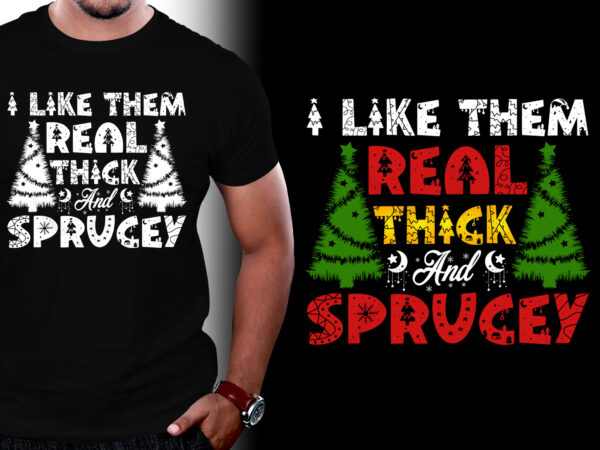 I like them real thick and sprucey t-shirt design I like them real thick and sprucey t-shirt design