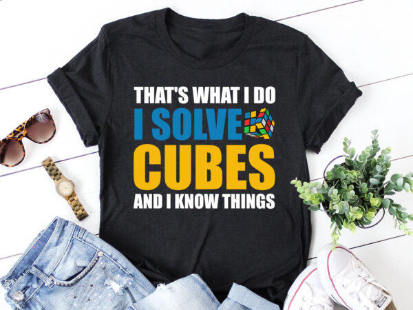 That’s what i do i solve cubes and i know things t-shirt design