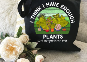 I Think I Have Enough Plants Png, Gardener Gift, Gardening Lover, Plant Lover Gift, Plant Lover, Earth Day, Gifts for Gardener PNG File TL t shirt design for sale
