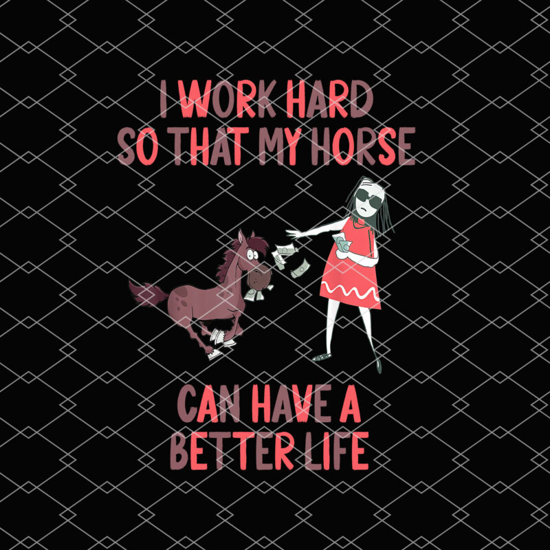I Work Hard So That My Horse Can Have A Better Life Horse Rider, Horse rider, Gifts for horse lovers,Horse Lover Gift PNG File TL