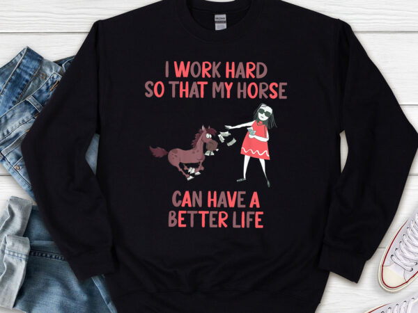 I work hard so that my horse can have a better life horse rider, horse rider, gifts for horse lovers,horse lover gift png file tl t shirt design for sale