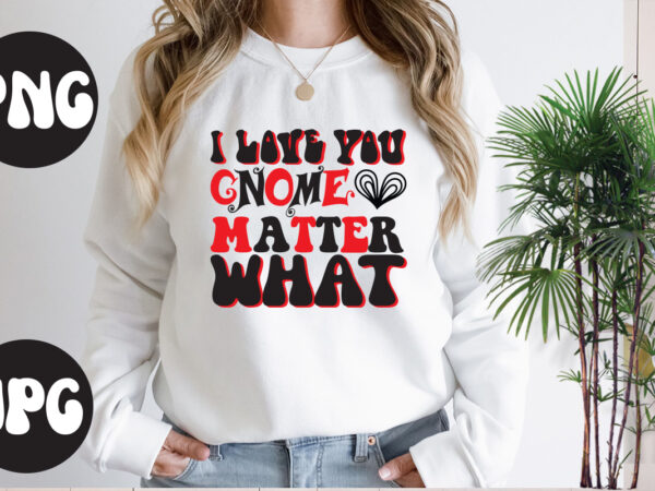 I love you gnome matter what retro design, i love you gnome matter what svg design, somebody’s fine ass valentine retro png, funny valentines day sublimation png design, valentine’s day