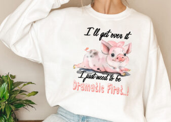 I_ll Get Over It I Just Have To Be Dramatic First Png, Cute Pig, Funny Pig, Animals Lover, Farmer Gift, Pig Lover PNG File TL t shirt design for sale