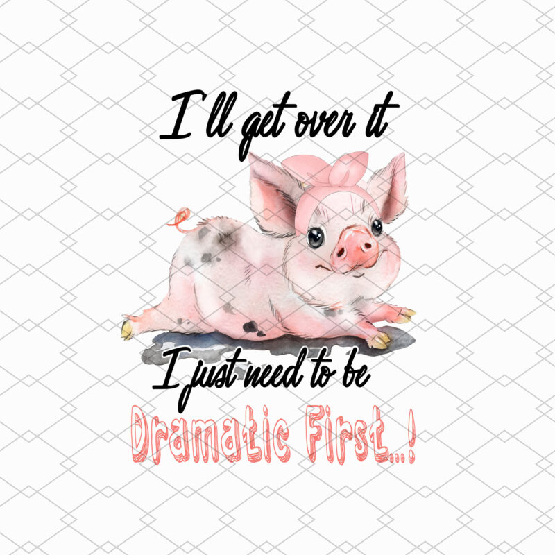 I_ll Get Over It I Just Have To Be Dramatic First Png, Cute Pig, Funny Pig, Animals Lover, Farmer Gift, Pig Lover PNG File TL