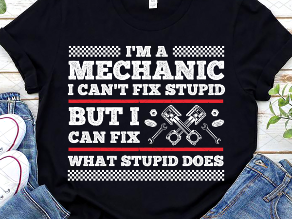 I_m a mechanic can_t fix stupid but can fix what stupid does nc t shirt design for sale