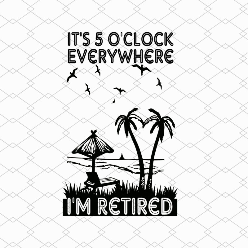 It_s 5 O_clock Everywhere I_m Retired Png, Retirement, Summer Outfit, Beach Love, Retirement Gifts, Vacation Gift PNG File TL
