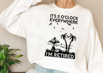 It_s 5 O_clock Everywhere I_m Retired Png, Retirement, Summer Outfit, Beach Love, Retirement Gifts, Vacation Gift PNG File TL t shirt design for sale