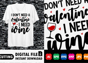 I don’t need a Valentine I need wine Shirt