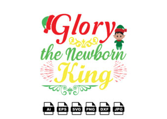 Glory the newborn king Merry Christmas shirt print template, funny Xmas shirt design, Santa Claus funny quotes typography design