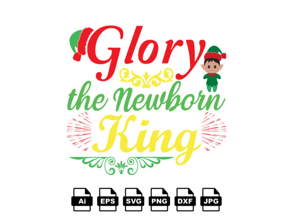 Glory the newborn king merry christmas shirt print template, funny xmas shirt design, santa claus funny quotes typography design