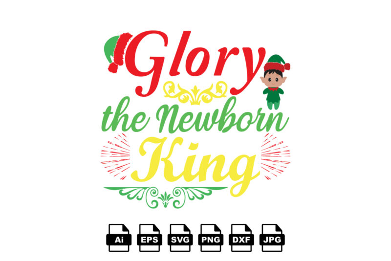 Glory the newborn king Merry Christmas shirt print template, funny Xmas shirt design, Santa Claus funny quotes typography design