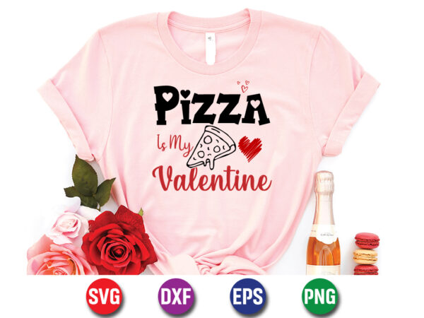Pizza is my valentine happy valentine’s day shirt print template t shirt illustration