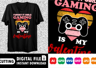 Forget it girls Gaming is my valentine Shirt print template