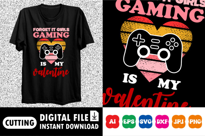Forget it girls Gaming is my valentine Shirt print template