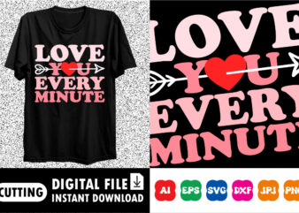 Love you every minute Valentines day shirt print template