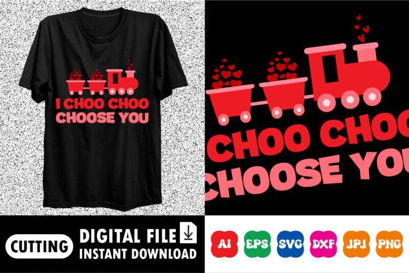 I choo choo choose you Valentines day shirt print template